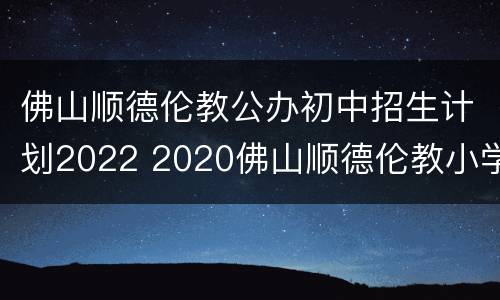 佛山顺德伦教公办初中招生计划2022 2020佛山顺德伦教小学招生