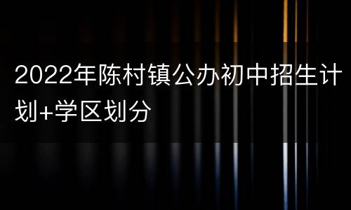 2022年陈村镇公办初中招生计划+学区划分