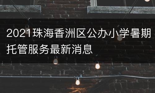 2021珠海香洲区公办小学暑期托管服务最新消息