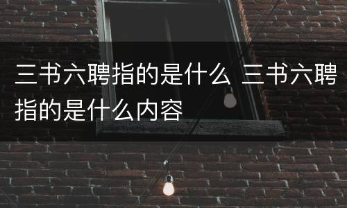 三书六聘指的是什么 三书六聘指的是什么内容