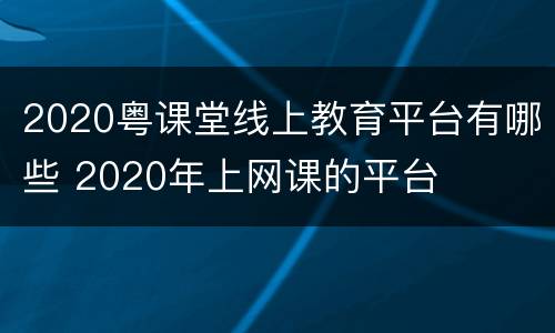 2020粤课堂线上教育平台有哪些 2020年上网课的平台