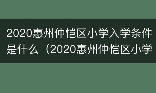 2020惠州仲恺区小学入学条件是什么（2020惠州仲恺区小学入学条件是什么呀）