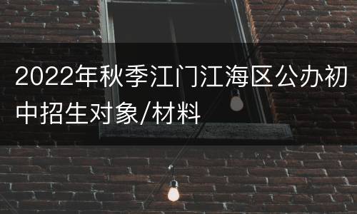 2022年秋季江门江海区公办初中招生对象/材料