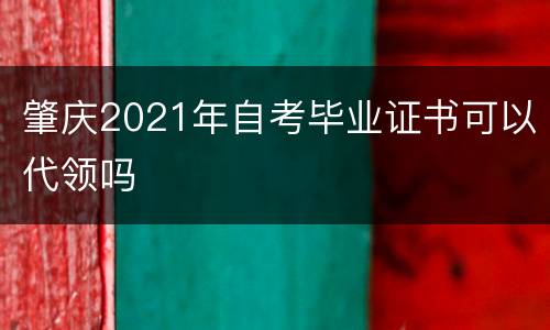 肇庆2021年自考毕业证书可以代领吗