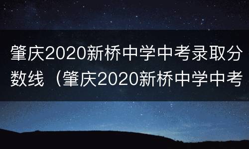 肇庆2020新桥中学中考录取分数线（肇庆2020新桥中学中考录取分数线是多少）