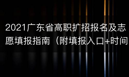 2021广东省高职扩招报名及志愿填报指南(附填报入口+时间)