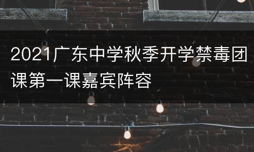 2021广东中学秋季开学禁毒团课第一课嘉宾阵容