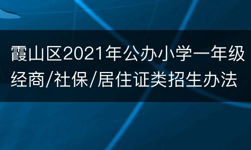 霞山区2021年公办小学一年级经商/社保/居住证类招生办法汇总