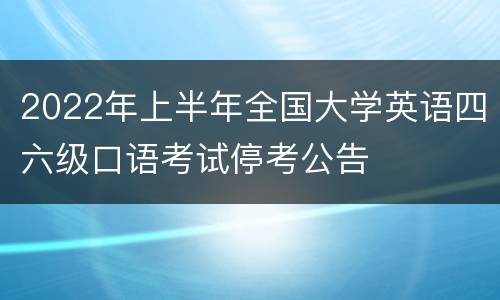 2022年上半年全国大学英语四六级口语考试停考公告