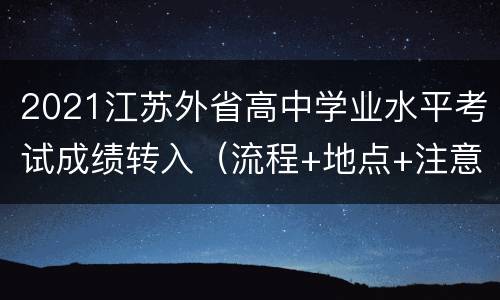 2021江苏外省高中学业水平考试成绩转入（流程+地点+注意事项）