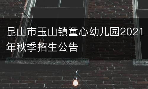 昆山市玉山镇童心幼儿园2021年秋季招生公告