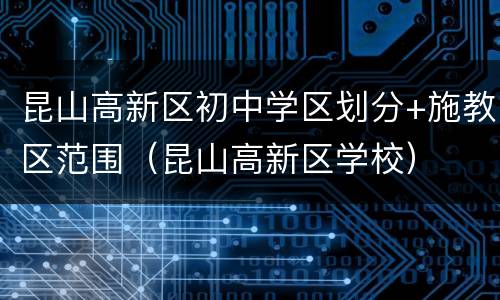昆山高新区初中学区划分+施教区范围（昆山高新区学校）