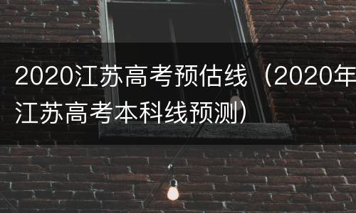 2020江苏高考预估线（2020年江苏高考本科线预测）