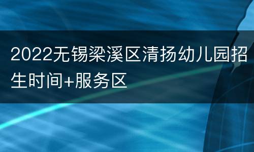 2022无锡梁溪区清扬幼儿园招生时间+服务区