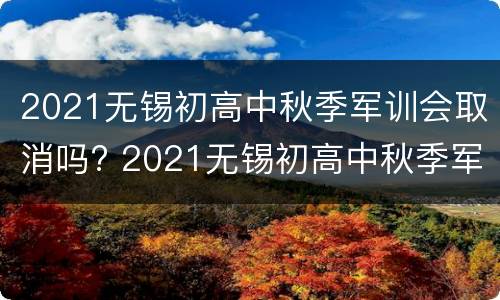 2021无锡初高中秋季军训会取消吗? 2021无锡初高中秋季军训会取消吗知乎