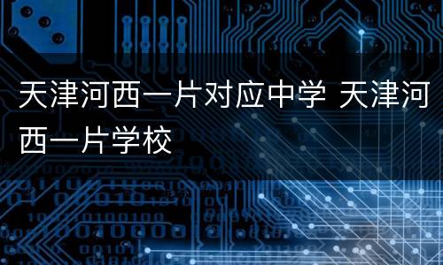 天津河西一片对应中学 天津河西一片学校