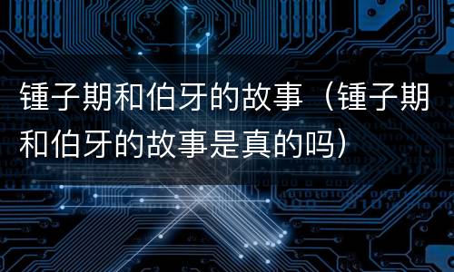锺子期和伯牙的故事（锺子期和伯牙的故事是真的吗）