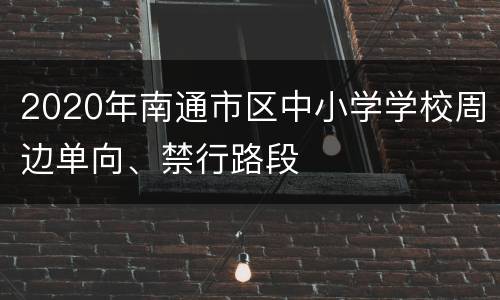 2020年南通市区中小学学校周边单向、禁行路段