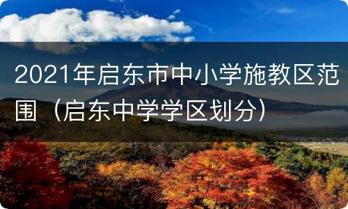 2021年启东市中小学施教区范围（启东中学学区划分）
