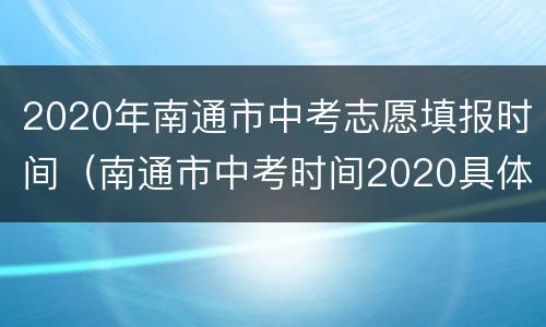 2020年南通市中考志愿填报时间（南通市中考时间2020具体时间）