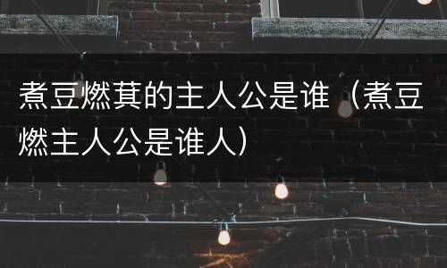 煮豆燃萁的主人公是谁（煮豆燃主人公是谁人）