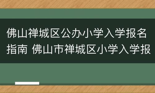 佛山禅城区公办小学入学报名指南 佛山市禅城区小学入学报名时间