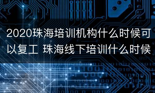 2020珠海培训机构什么时候可以复工 珠海线下培训什么时候复工