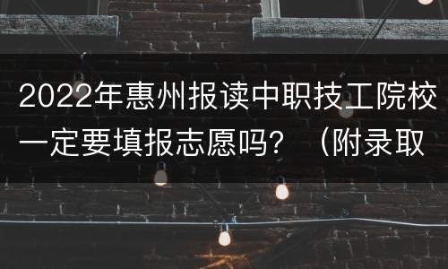 2022年惠州报读中职技工院校一定要填报志愿吗？（附录取方式）