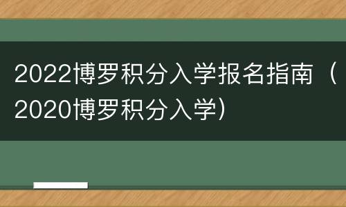 2022博罗积分入学报名指南（2020博罗积分入学）