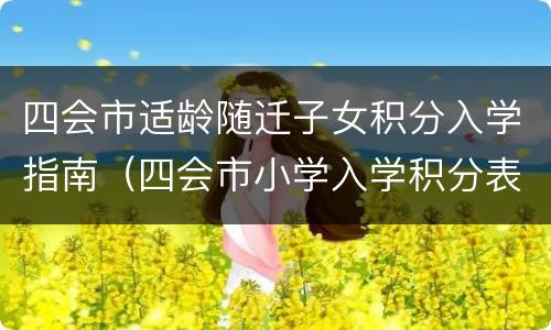 四会市适龄随迁子女积分入学指南（四会市小学入学积分表）
