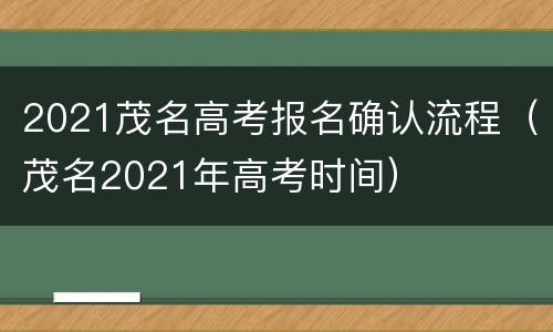 2021茂名高考报名确认流程（茂名2021年高考时间）
