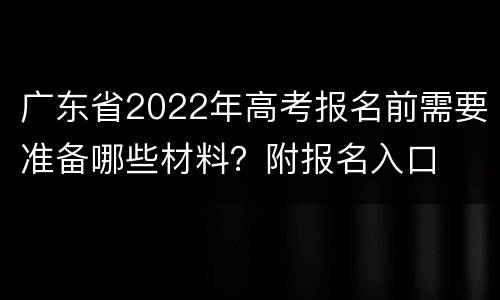 广东省2022年高考报名前需要准备哪些材料?附报名入口