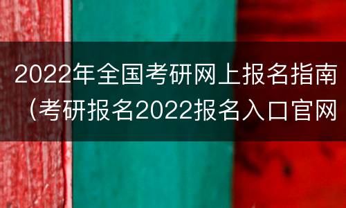 2022年全国考研网上报名指南（考研报名2022报名入口官网）