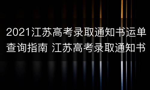 2021江苏高考录取通知书运单查询指南 江苏高考录取通知书发放