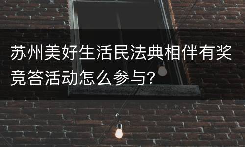 苏州美好生活民法典相伴有奖竞答活动怎么参与？