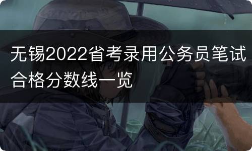 无锡2022省考录用公务员笔试合格分数线一览