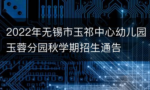 2022年无锡市玉祁中心幼儿园玉蓉分园秋学期招生通告