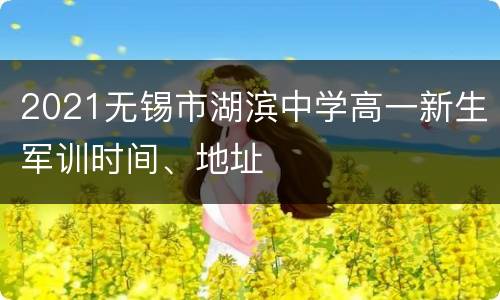 2021无锡市湖滨中学高一新生军训时间、地址