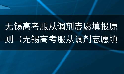 无锡高考服从调剂志愿填报原则（无锡高考服从调剂志愿填报原则有哪些）