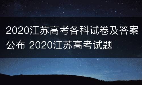 2020江苏高考各科试卷及答案公布 2020江苏高考试题