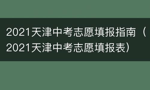 2021天津中考志愿填报指南（2021天津中考志愿填报表）