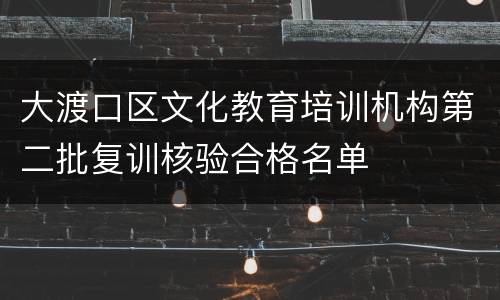 大渡口区文化教育培训机构第二批复训核验合格名单