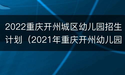 2022重庆开州城区幼儿园招生计划（2021年重庆开州幼儿园招生）