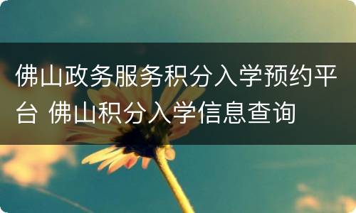 佛山政务服务积分入学预约平台 佛山积分入学信息查询