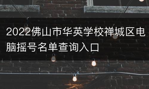 2022佛山市华英学校禅城区电脑摇号名单查询入口
