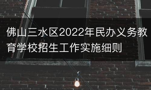 佛山三水区2022年民办义务教育学校招生工作实施细则