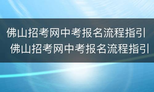 佛山招考网中考报名流程指引 佛山招考网中考报名流程指引下载