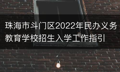 珠海市斗门区2022年民办义务教育学校招生入学工作指引