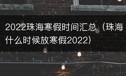 2022珠海寒假时间汇总（珠海什么时候放寒假2022）