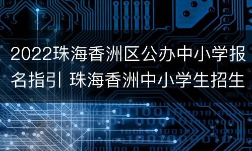 2022珠海香洲区公办中小学报名指引 珠海香洲中小学生招生